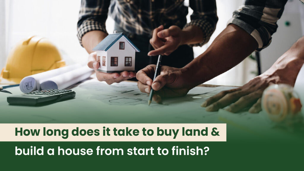 How long does it take to buy land and build a house from start to finish?