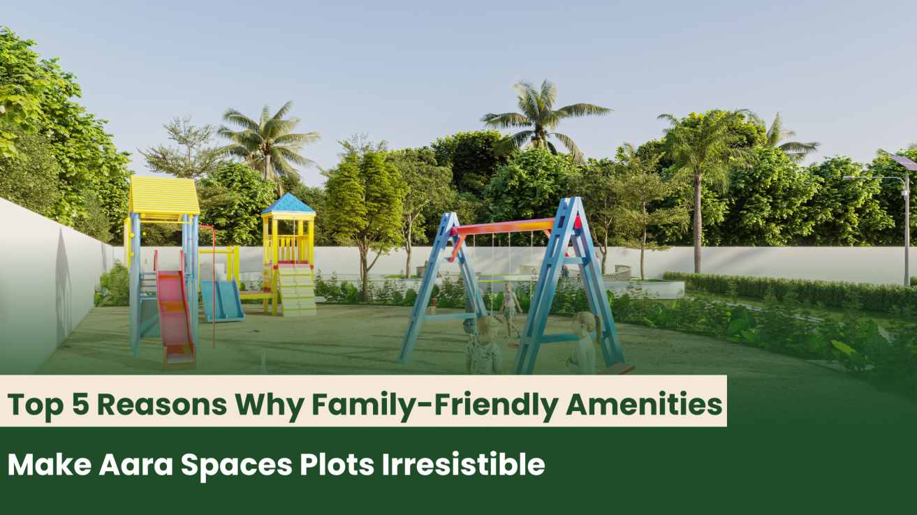 Top 5 Reasons Why Family-Friendly Amenities Make Aara Spaces Plots Irresistible